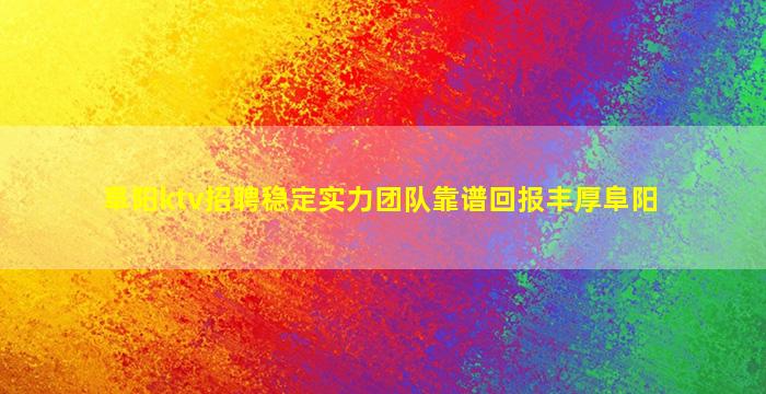 阜阳ktv招聘稳定实力团队靠谱回报丰厚阜阳